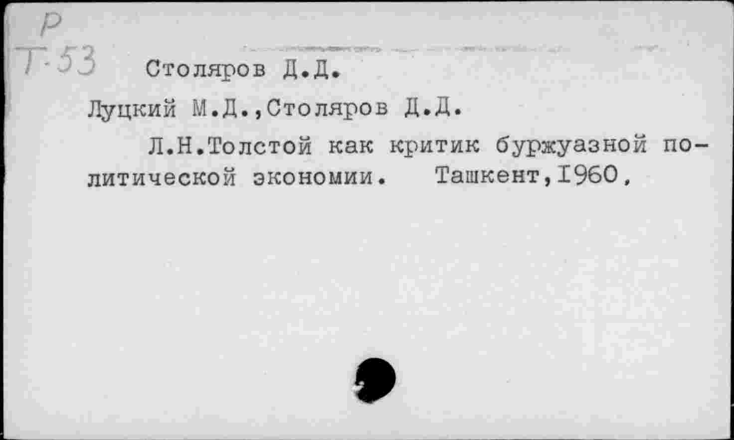 ﻿Столяров Д.Д.
Луцкий М.Д.,Столяров Д.Д.
Л.Н.Толстой как критик буржуазной политической экономии. Ташкент,1960,